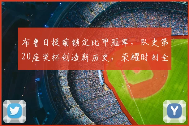布鲁日提前锁定比甲冠军，队史第20座奖杯创造新历史，荣耀时刻全解析