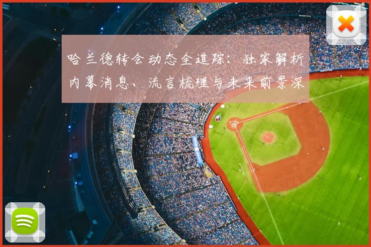 哈兰德转会动态全追踪：独家解析内幕消息、流言梳理与未来前景深度预测