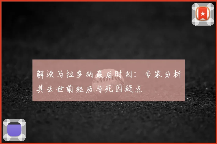 解读马拉多纳最后时刻：专家分析其去世前经历与死因疑点