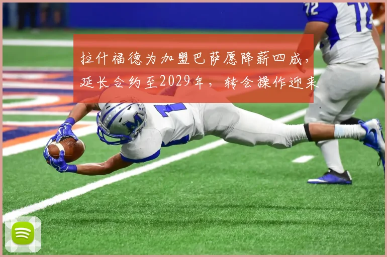 拉什福德为加盟巴萨愿降薪四成,延长合约至2029年,转会操作迎来关键突破