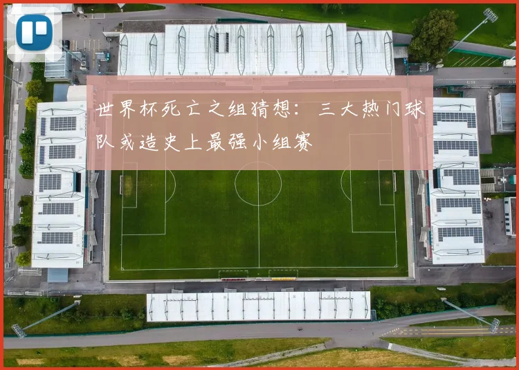 世界杯死亡之组猜想：三大热门球队或造史上最强小组赛
